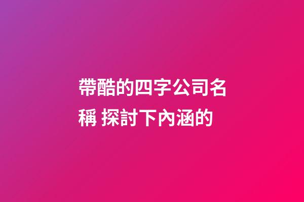 帶酷的四字公司名稱 探討下內涵的-第1張-公司起名-玄機派